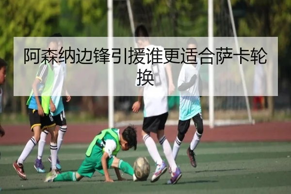 阿森纳边锋引援谁更适合萨卡轮换