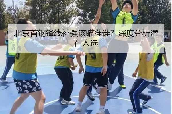 北京首钢锋线补强该瞄准谁？深度分析潜在人选