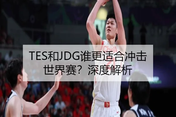 TES和JDG谁更适合冲击世界赛？深度解析