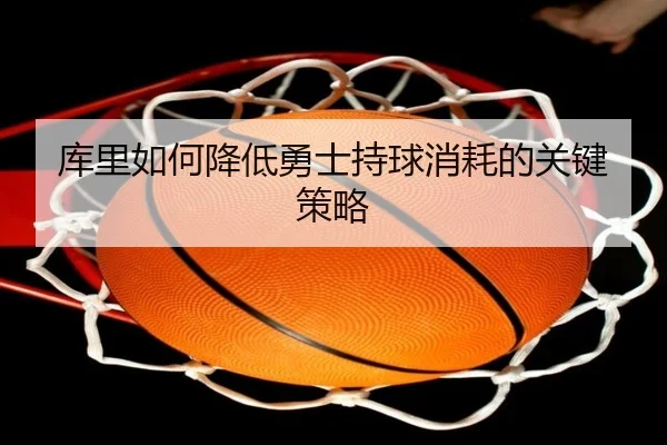 库里如何降低勇士持球消耗的关键策略