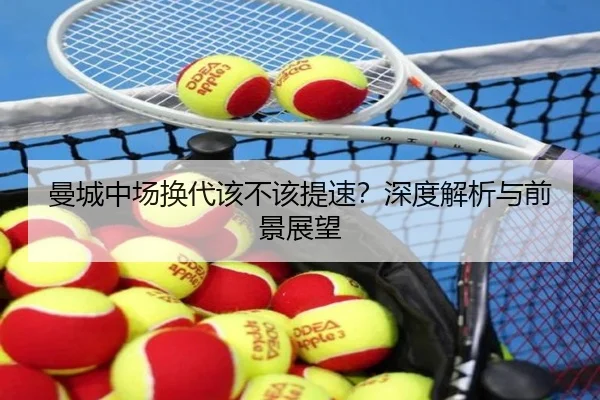 曼城中场换代该不该提速？深度解析与前景展望