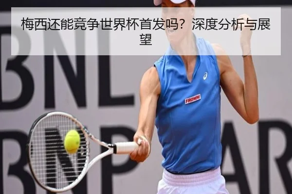 梅西还能竞争世界杯首发吗？深度分析与展望