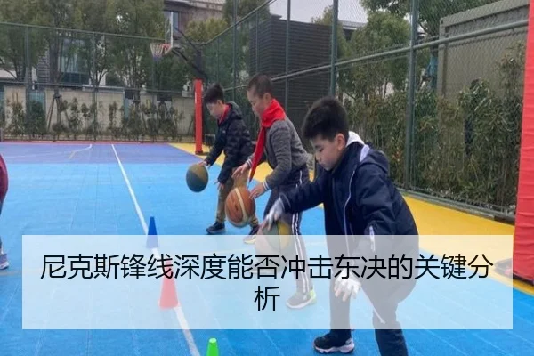 尼克斯锋线深度能否冲击东决的关键分析