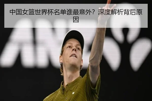 中国女篮世界杯名单谁最意外？深度解析背后原因